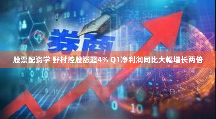 股票配资学 野村控股涨超4% Q1净利润同比大幅增长两倍