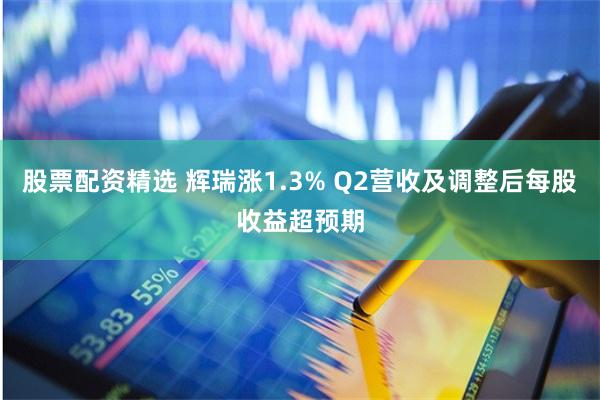 股票配资精选 辉瑞涨1.3% Q2营收及调整后每股收益超预期