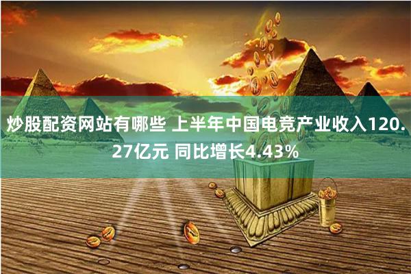 炒股配资网站有哪些 上半年中国电竞产业收入120.27亿元 同比增长4.43%