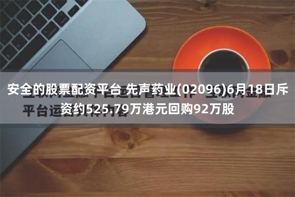 安全的股票配资平台 先声药业(02096)6月18日斥资约525.79万港元回购92万股