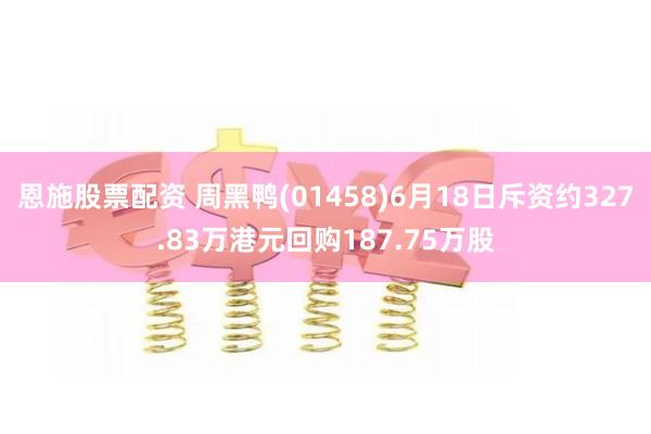 恩施股票配资 周黑鸭(01458)6月18日斥资约327.83万港元回购187.75万股