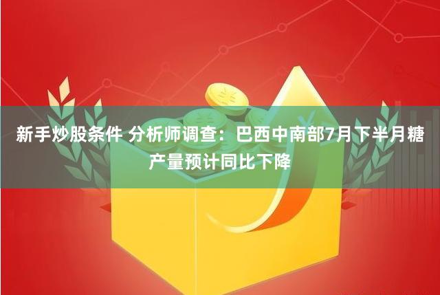 新手炒股条件 分析师调查：巴西中南部7月下半月糖产量预计同比下降