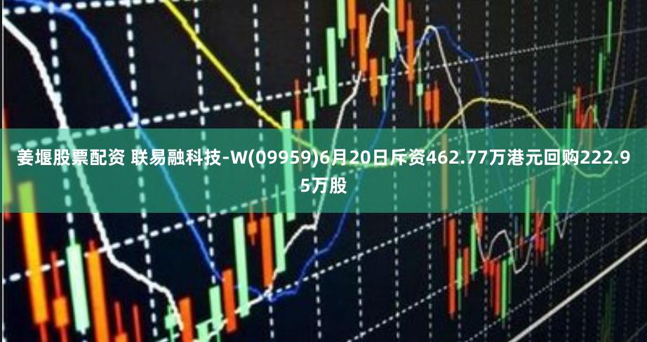 姜堰股票配资 联易融科技-W(09959)6月20日斥资462.77万港元回购222.95万股