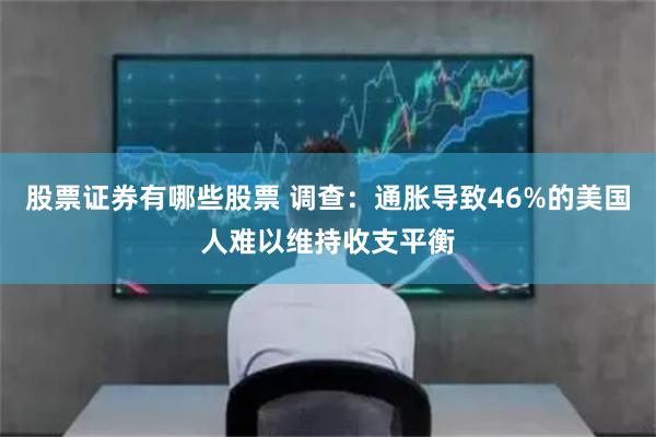 股票证券有哪些股票 调查：通胀导致46%的美国人难以维持收支平衡