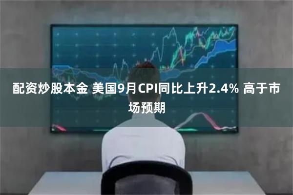 配资炒股本金 美国9月CPI同比上升2.4% 高于市场预期