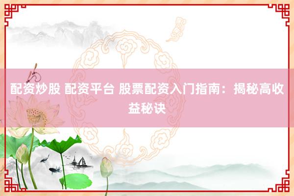 配资炒股 配资平台 股票配资入门指南：揭秘高收益秘诀