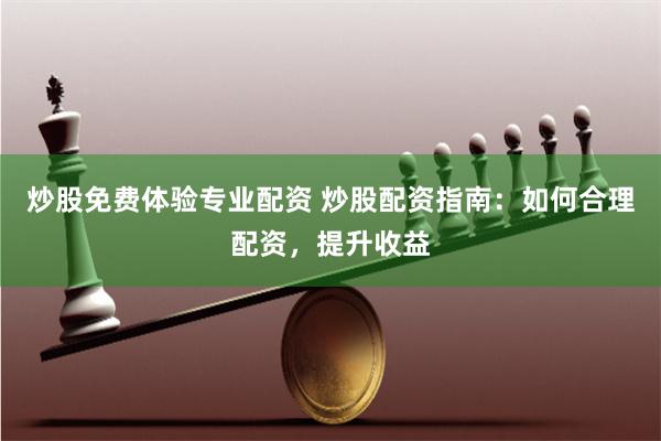 炒股免费体验专业配资 炒股配资指南：如何合理配资，提升收益