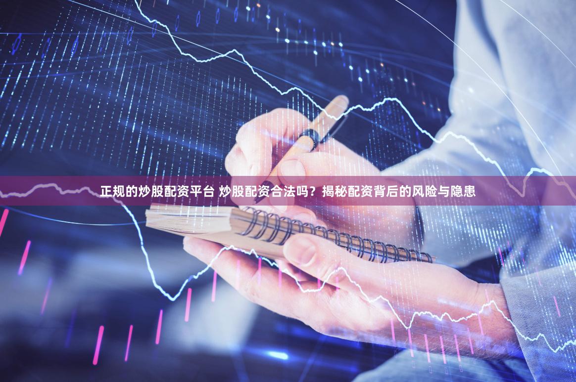 正规的炒股配资平台 炒股配资合法吗？揭秘配资背后的风险与隐患