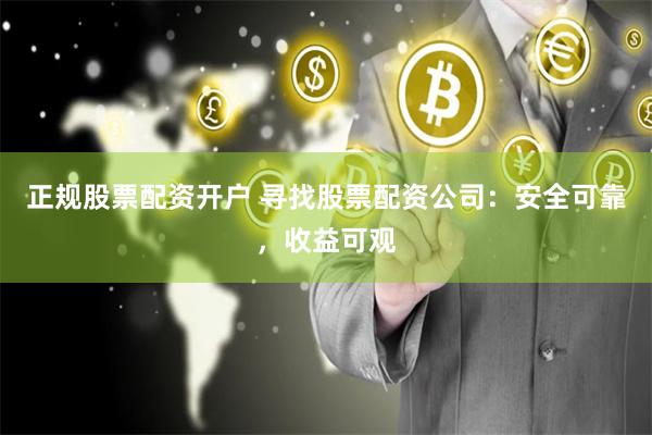 正规股票配资开户 寻找股票配资公司：安全可靠，收益可观