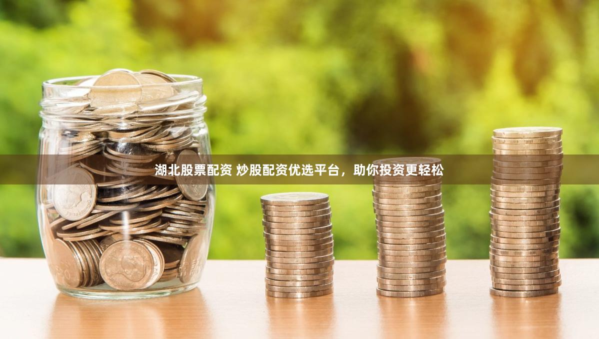 湖北股票配资 炒股配资优选平台，助你投资更轻松
