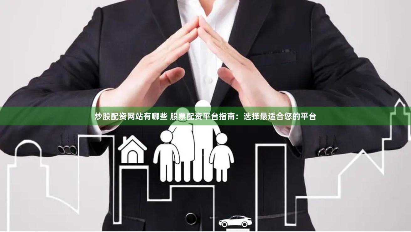 炒股配资网站有哪些 股票配资平台指南：选择最适合您的平台