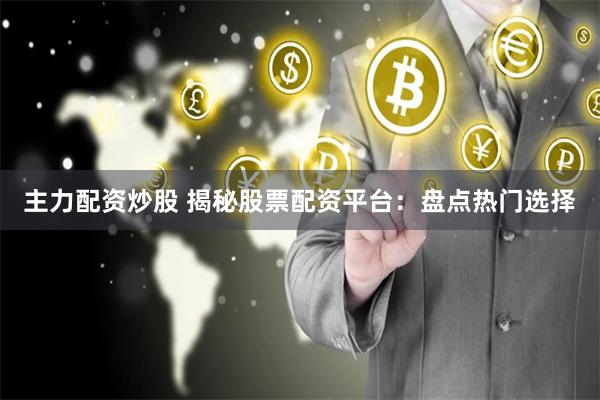 主力配资炒股 揭秘股票配资平台：盘点热门选择