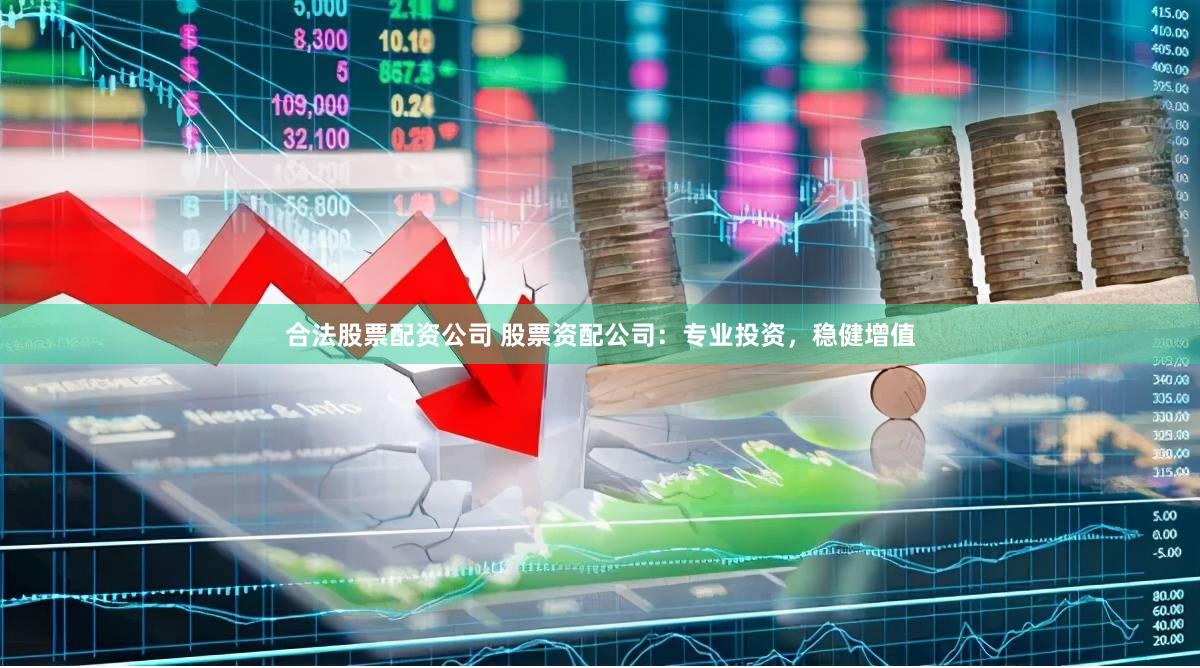 合法股票配资公司 股票资配公司：专业投资，稳健增值