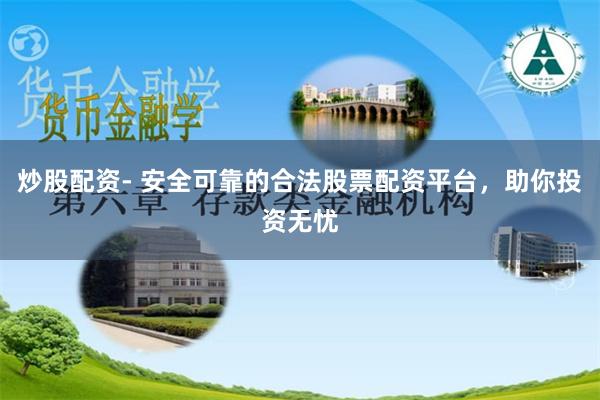 炒股配资- 安全可靠的合法股票配资平台，助你投资无忧