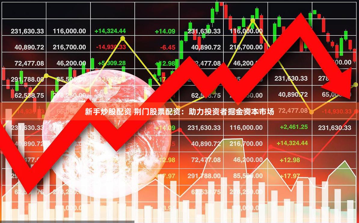 新手炒股配资 荆门股票配资：助力投资者掘金资本市场