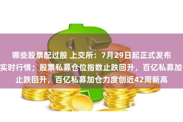 哪些股票配过股 上交所：7月29日起正式发布上证综合全收益指数实时行情；股票私募仓位指数止跌回升，百亿私募加仓力度创近42周新高