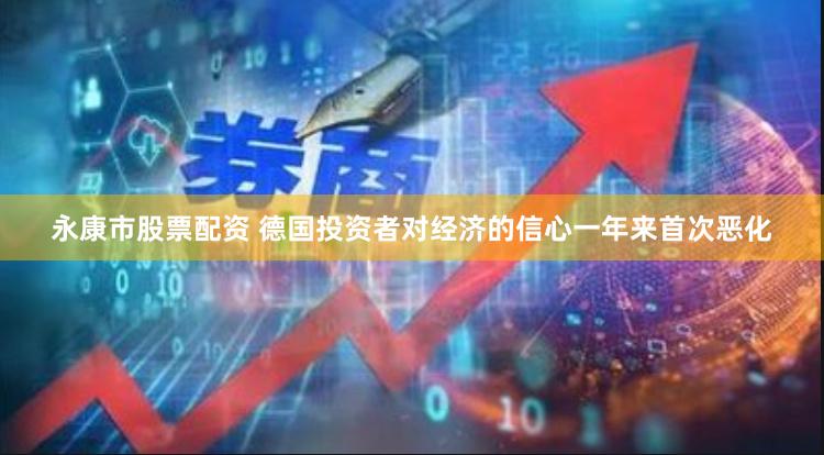 永康市股票配资 德国投资者对经济的信心一年来首次恶化