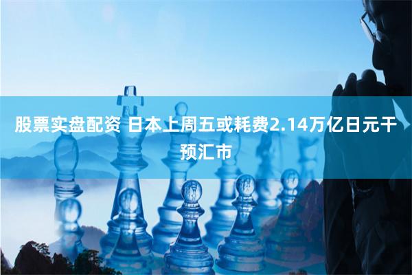 股票实盘配资 日本上周五或耗费2.14万亿日元干预汇市