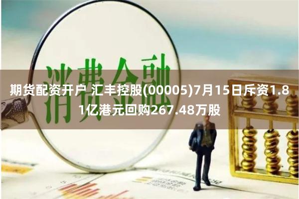 期货配资开户 汇丰控股(00005)7月15日斥资1.81亿港元回购267.48万股