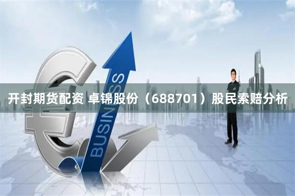 开封期货配资 卓锦股份（688701）股民索赔分析