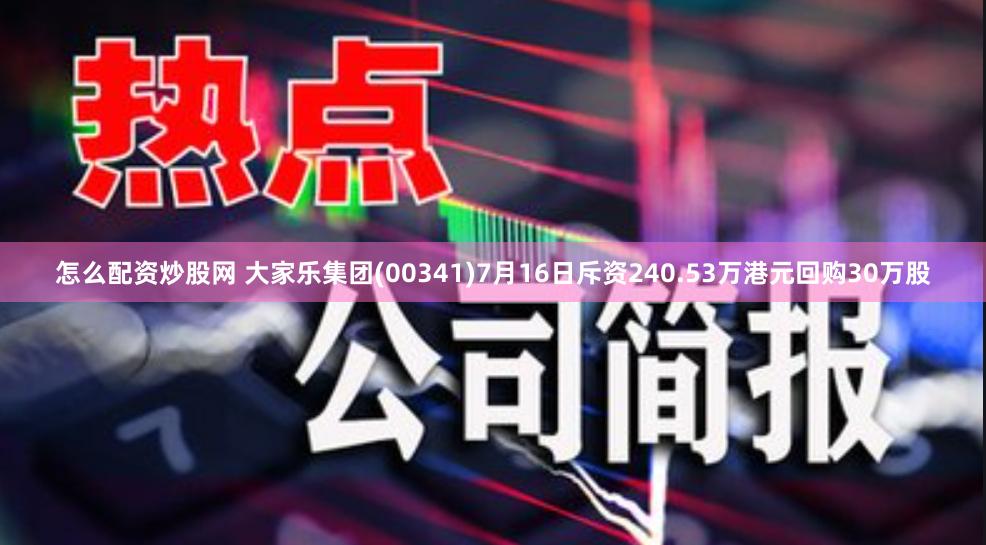 怎么配资炒股网 大家乐集团(00341)7月16日斥资240.53万港元回购30万股