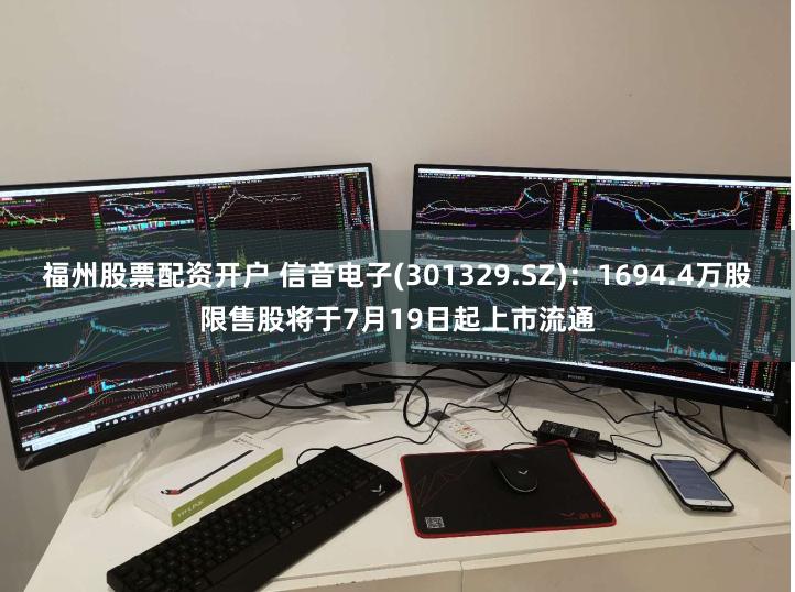 福州股票配资开户 信音电子(301329.SZ)：1694.4万股限售股将于7月19日起上市流通