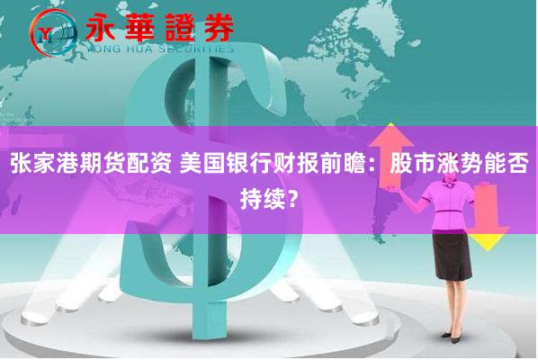 张家港期货配资 美国银行财报前瞻：股市涨势能否持续？