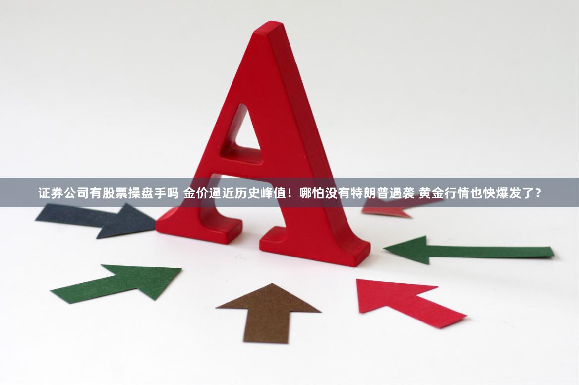 证券公司有股票操盘手吗 金价逼近历史峰值！哪怕没有特朗普遇袭 黄金行情也快爆发了？