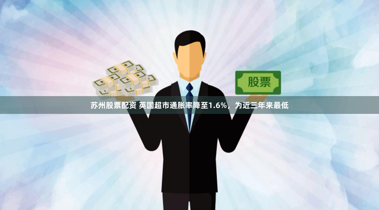 苏州股票配资 英国超市通胀率降至1.6%，为近三年来最低