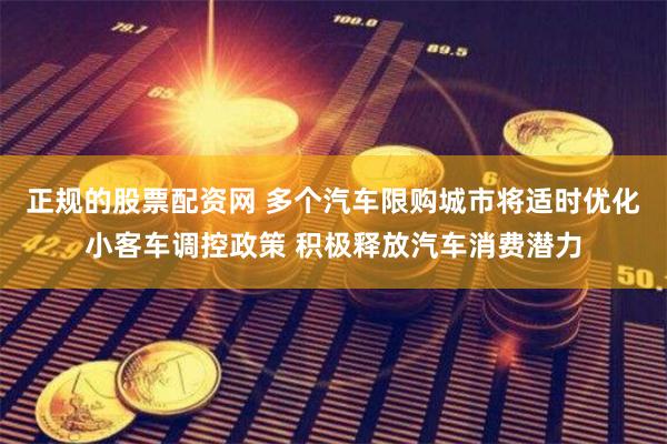正规的股票配资网 多个汽车限购城市将适时优化小客车调控政策 积极释放汽车消费潜力