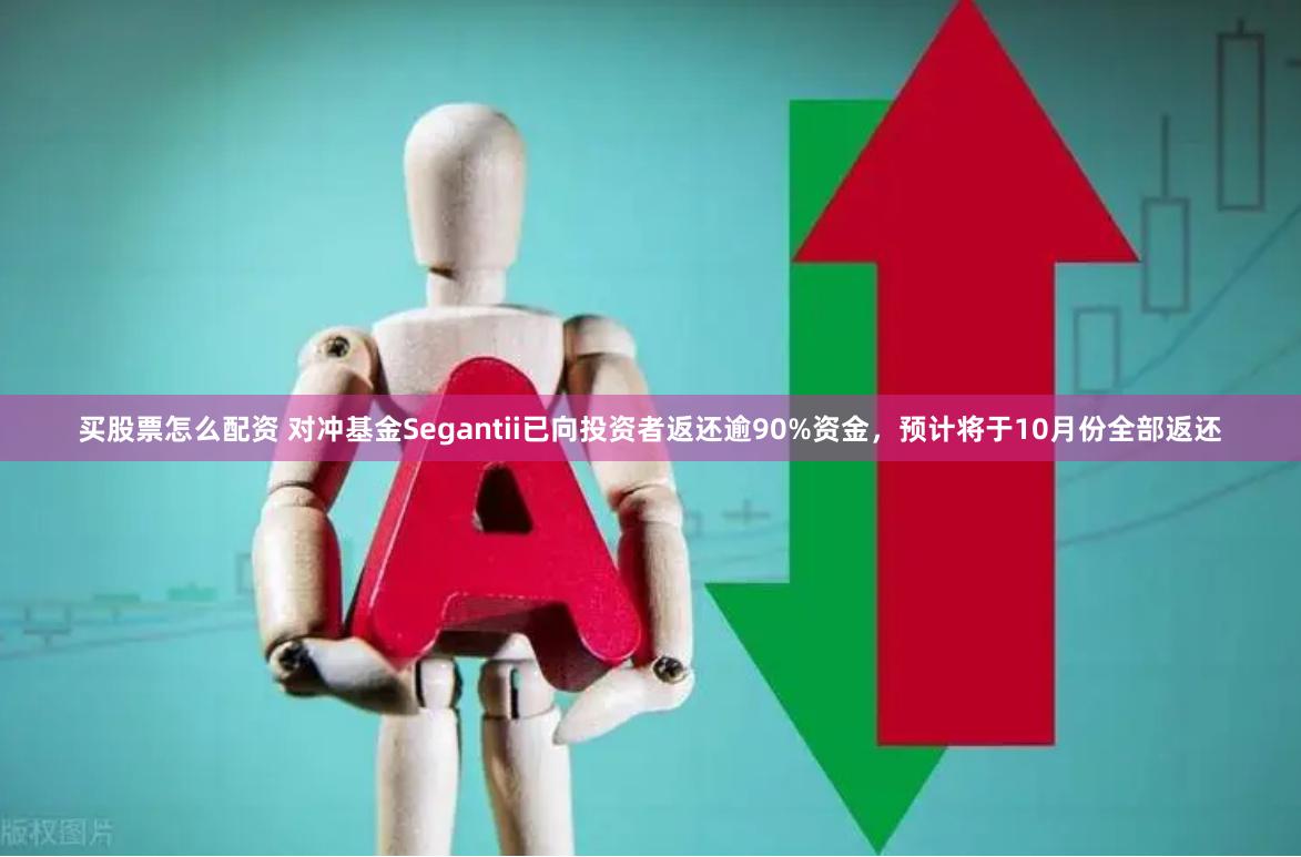买股票怎么配资 对冲基金Segantii已向投资者返还逾90%资金，预计将于10月份全部返还