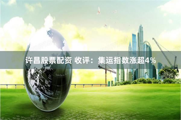 许昌股票配资 收评：集运指数涨超4%