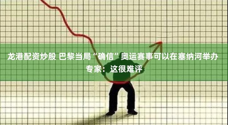 龙港配资炒股 巴黎当局“确信”奥运赛事可以在塞纳河举办 专家：这很难评