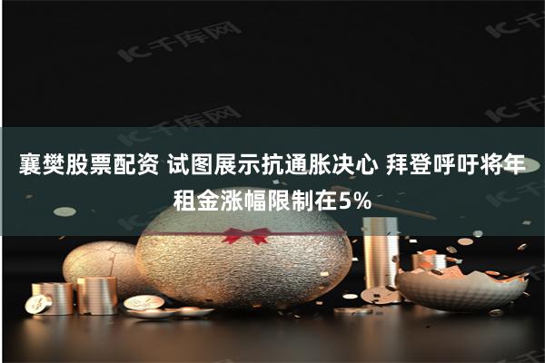 襄樊股票配资 试图展示抗通胀决心 拜登呼吁将年租金涨幅限制在5%