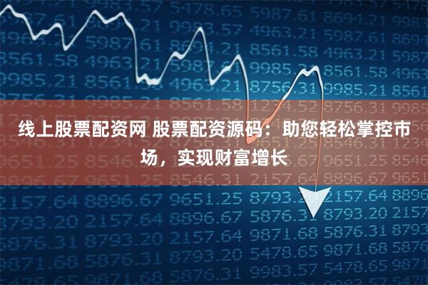 线上股票配资网 股票配资源码：助您轻松掌控市场，实现财富增长