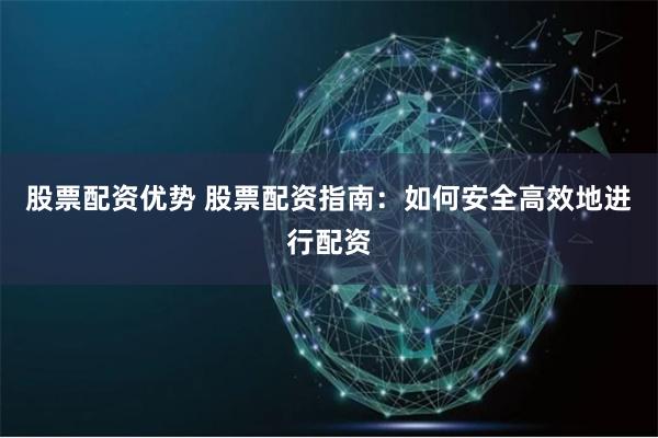 股票配资优势 股票配资指南：如何安全高效地进行配资