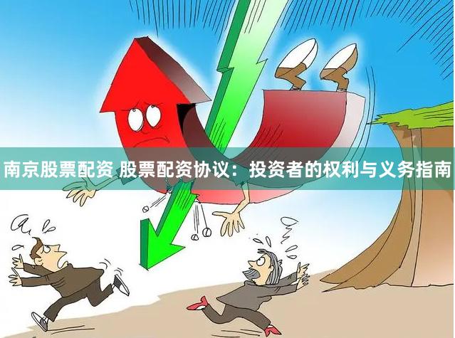 南京股票配资 股票配资协议：投资者的权利与义务指南