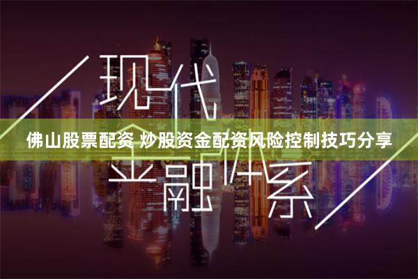 佛山股票配资 炒股资金配资风险控制技巧分享