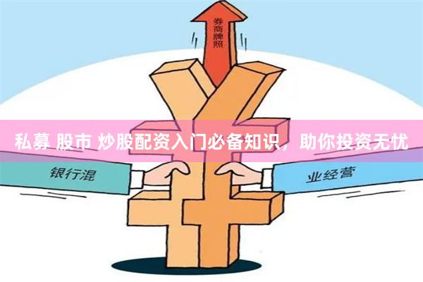 私募 股市 炒股配资入门必备知识，助你投资无忧