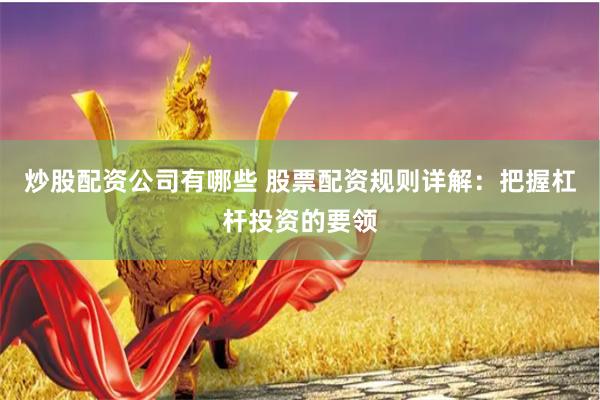 炒股配资公司有哪些 股票配资规则详解:把握杠杆投资的要领