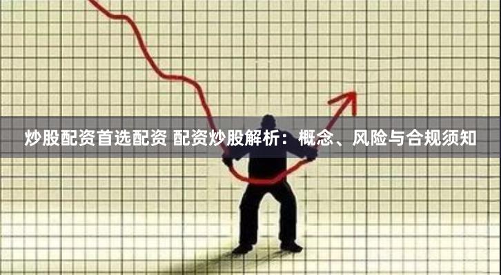 炒股配资首选配资 配资炒股解析:概念、风险与合规须知